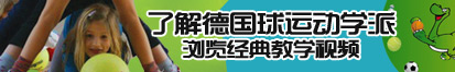 暴操淫浪臊女视频了解德国球运动学派，浏览经典教学视频。